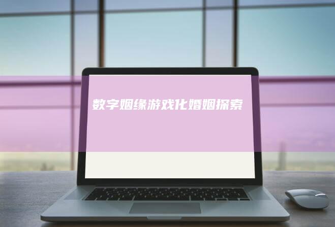 数字姻缘：游戏化婚姻探索