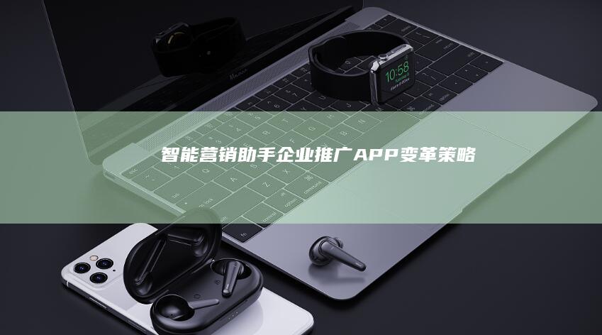 智能营销助手：企业推广APP变革策略